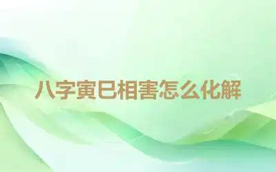 寅巳害化解|八字寅巳相害怎么化解,八字中寅巳相害的人如何化解